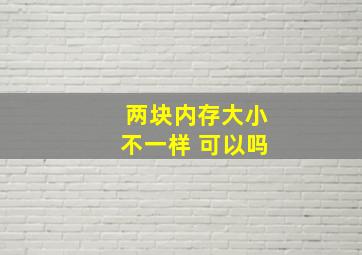 两块内存大小不一样 可以吗